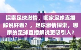 探索足球激情，哪家足球直播解说好看？，足球激情探索，哪家的足球直播解说更吸引人？