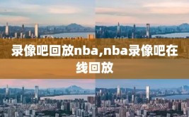 录像吧回放nba,nba录像吧在线回放