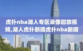 虎扑nba湖人专区录像回放视频,湖人虎扑新闻虎扑nba新闻