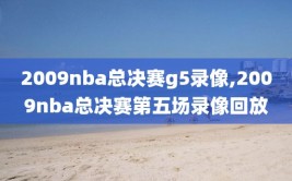 2009nba总决赛g5录像,2009nba总决赛第五场录像回放