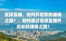 足球直播，如何开启你的赚钱之路？，如何通过足球直播开启你的赚钱之路？