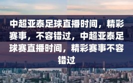 中超亚泰足球直播时间，精彩赛事，不容错过，中超亚泰足球赛直播时间，精彩赛事不容错过