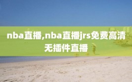 nba直播,nba直播jrs免费高清无插件直播