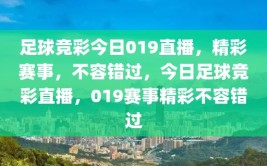 足球竞彩今日019直播，精彩赛事，不容错过，今日足球竞彩直播，019赛事精彩不容错过