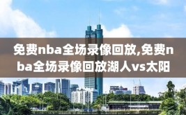 免费nba全场录像回放,免费nba全场录像回放湖人vs太阳