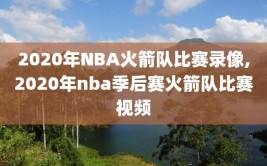 2020年NBA火箭队比赛录像,2020年nba季后赛火箭队比赛视频