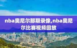 nba奥尼尔那期录像,nba奥尼尔比赛视频回放