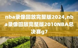 nba录像回放完整版2024,nba录像回放完整版2010NBA总决赛g7