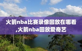 火箭nba比赛录像回放在哪看,火箭nba回放爱奇艺