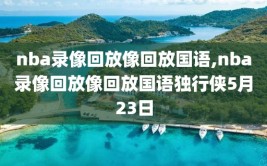 nba录像回放像回放国语,nba录像回放像回放国语独行侠5月23日