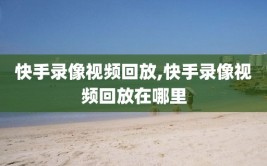 快手录像视频回放,快手录像视频回放在哪里