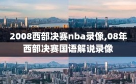 2008西部决赛nba录像,08年西部决赛国语解说录像