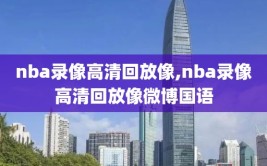 nba录像高清回放像,nba录像高清回放像微博国语