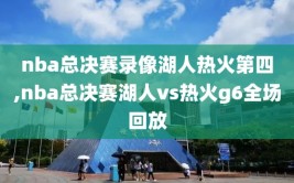 nba总决赛录像湖人热火第四,nba总决赛湖人vs热火g6全场回放