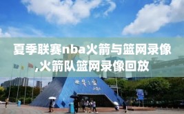 夏季联赛nba火箭与篮网录像,火箭队篮网录像回放