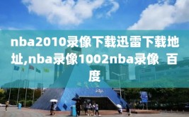 nba2010录像下载迅雷下载地址,nba录像1002nba录像  百度