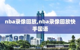 nba录像回放,nba录像回放快手国语