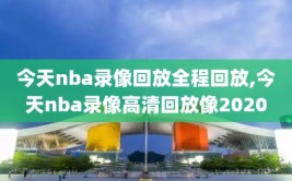 今天nba录像回放全程回放,今天nba录像高清回放像2020