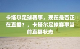 卡塔尔足球赛事，现在是否正在直播？，卡塔尔足球赛事当前直播状态