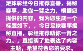 足球彩经今日推荐直播，揭秘赛事，助你一臂之力，根据您提供的内容，我为您生成一个标题如下，，今日足球赛事揭秘直播，彩经推荐助你一臂之力。，直接明了地表达了内容主题，希望符合您的要求。