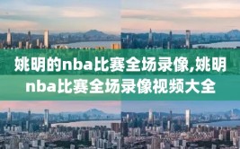 姚明的nba比赛全场录像,姚明nba比赛全场录像视频大全