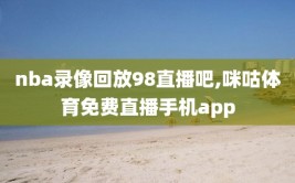 nba录像回放98直播吧,咪咕体育免费直播手机app