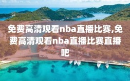 免费高清观看nba直播比赛,免费高清观看nba直播比赛直播吧