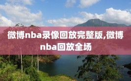 微博nba录像回放完整版,微博nba回放全场