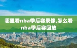 哪里看nba季后赛录像,怎么看nba季后赛回放