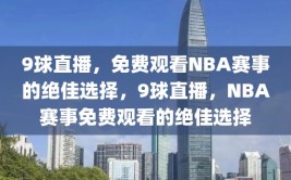 9球直播，免费观看NBA赛事的绝佳选择，9球直播，NBA赛事免费观看的绝佳选择