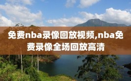 免费nba录像回放视频,nba免费录像全场回放高清