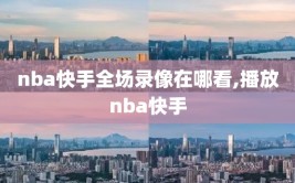 nba快手全场录像在哪看,播放nba快手