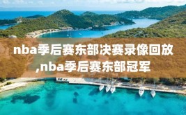 nba季后赛东部决赛录像回放,nba季后赛东部冠军