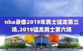 nba录像2019年勇士猛龙第三场,2019猛龙勇士第六场