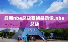 最新nba总决赛绝杀录像,nba 总决