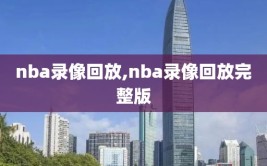 nba录像回放,nba录像回放完整版