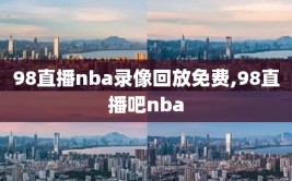 98直播nba录像回放免费,98直播吧nba