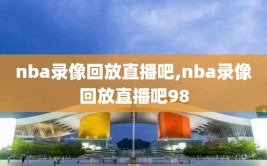 nba录像回放直播吧,nba录像回放直播吧98