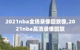 2021nba全场录像回放像,2021nba高清录像回放