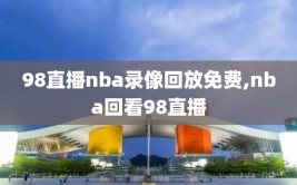 98直播nba录像回放免费,nba回看98直播