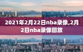 2021年2月22日nba录像,2月2日nba录像回放