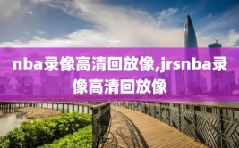 nba录像高清回放像,jrsnba录像高清回放像