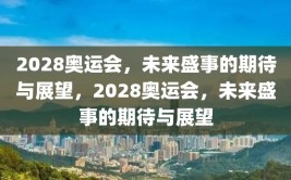 2028奥运会，未来盛事的期待与展望，2028奥运会，未来盛事的期待与展望