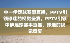 中一伊足球赛事直播，PPTV引领球迷的视觉盛宴，PPTV引领中伊足球赛事直播，球迷的视觉盛宴