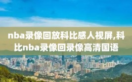 nba录像回放科比感人视屏,科比nba录像回录像高清国语