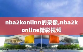 nba2konlinn的录像,nba2konline精彩视频