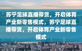 苏宁足球直播带货，开启体育产业新零售模式，苏宁足球直播带货，开启体育产业新零售模式