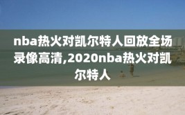 nba热火对凯尔特人回放全场录像高清,2020nba热火对凯尔特人