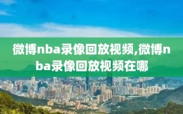 微博nba录像回放视频,微博nba录像回放视频在哪