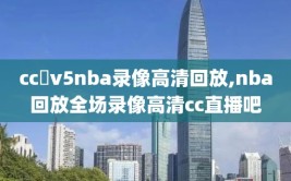 cc丅v5nba录像高清回放,nba回放全场录像高清cc直播吧